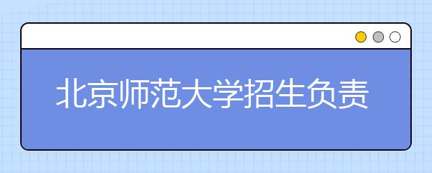 北京师范大学招生负责人谈志愿填报