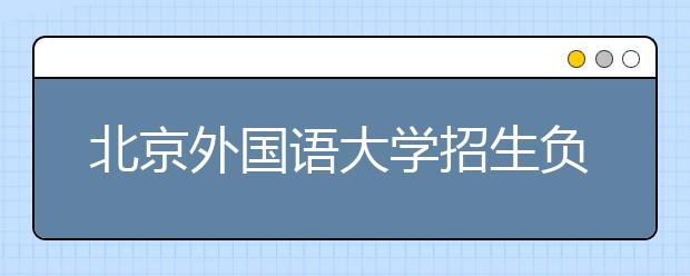 北京外国语大学招生负责人谈志愿填报