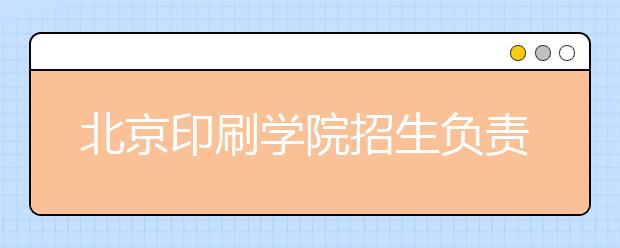 北京印刷学院招生负责人谈志愿填报