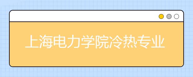 上海电力学院冷热专业盘点