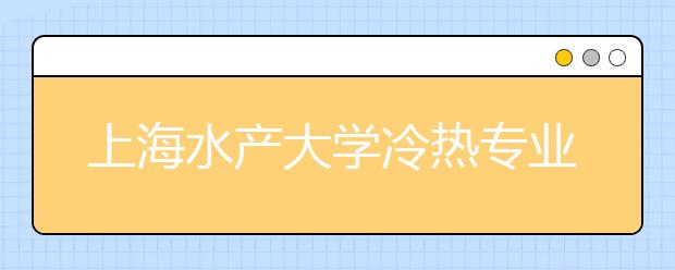 上海水产大学冷热专业盘点