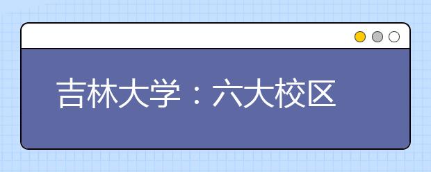 吉林大学：六大校区 八个校园