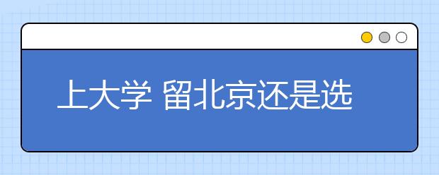 上大学 留北京还是选外地？