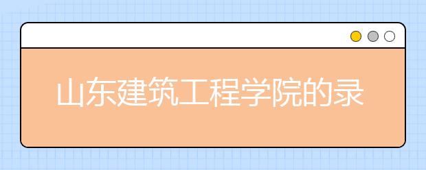 山东建筑工程学院的录取规则