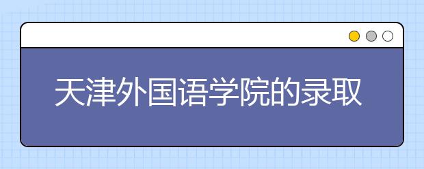 天津外国语学院的录取规则