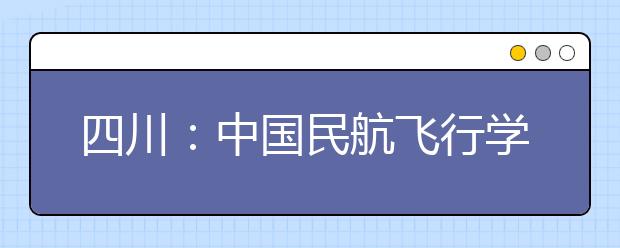 四川：中国民航飞行学院将再招女生