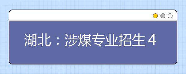 湖北：涉煤专业招生４００人报名不到５０人
