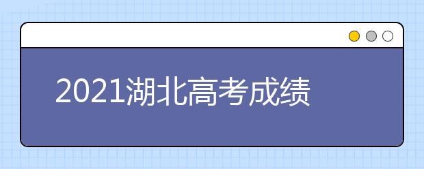 2021湖北高考成绩发布时间和填报志愿时间安排