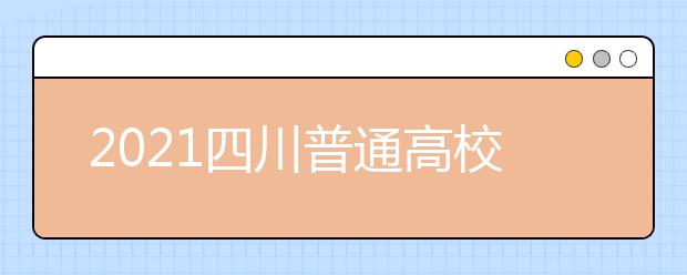 2021四川普通高校普通类专业志愿设置是怎样规定？