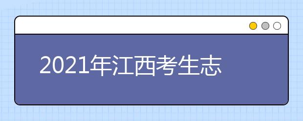 2021年江西考生志愿填报温馨提醒