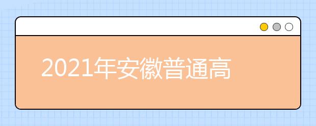 2021年安徽普通高校招生考生志愿网上填报模拟演练时间安排