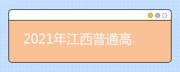 2021年江西普通高校招生提前批本科军事类院校网上志愿填报时间