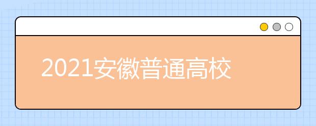 2021安徽普通高校招生考生志愿网上填报操作说明