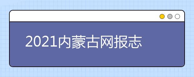 2021内蒙古网报志愿密码是什么，忘了怎么办？