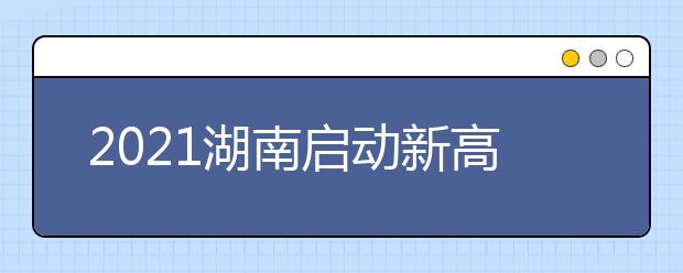 2021湖南启动新高考首次录取工作