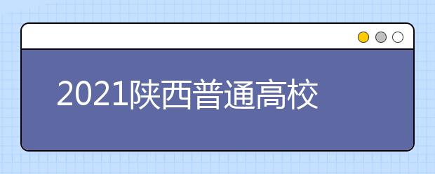 2021陕西普通高校招生提前批次艺术类本科B段录取征集志愿