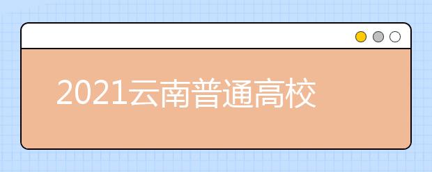 2021云南普通高校招生首轮征集志愿时间安排及成绩要求