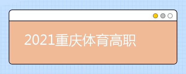 2021重庆体育高职专科批第2次征集（公告8号）
