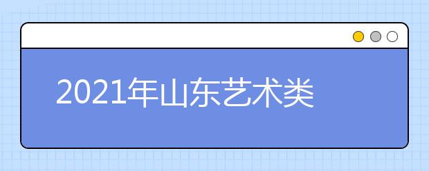 2021年山东艺术类本科批、春季高考本科批第2次志愿填报注意事项