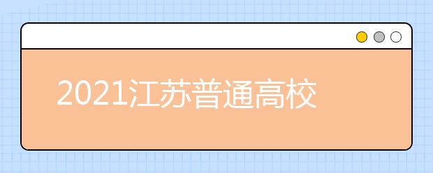 2021江苏普通高校招生普通类本科批次征求志愿计划