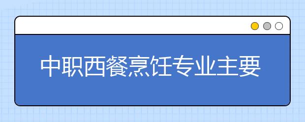 中职西餐烹饪专业主要学什么?