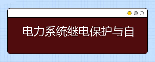 电力系统继电保护与自动化技术