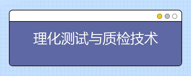 理化测试与质检技术