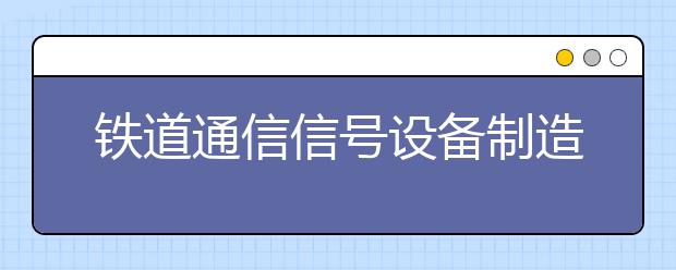 铁道通信信号设备制造与维护