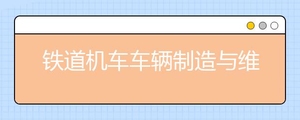铁道机车车辆制造与维护