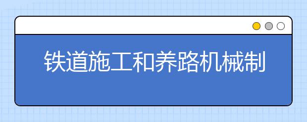 铁道施工和养路机械制造与维护