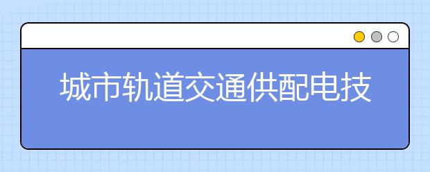 城市轨道交通供配电技术