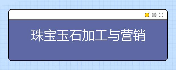 珠宝玉石加工与营销