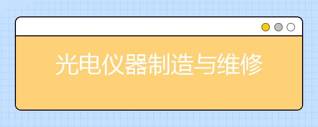 光电仪器制造与维修
