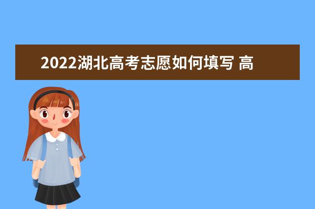 2022湖北高考志愿如何填写 高考志愿填报流程