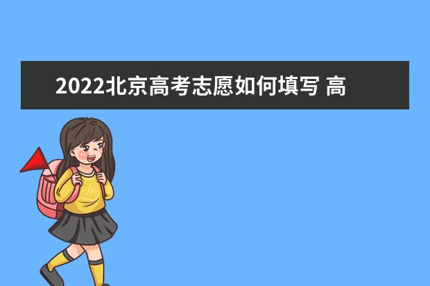 2022北京高考志愿如何填写 高考志愿填报流程