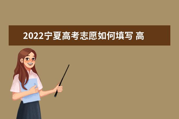 2022宁夏高考志愿如何填写 高考志愿填报流程