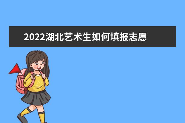 2022湖北艺术生如何填报志愿 高考志愿填报流程