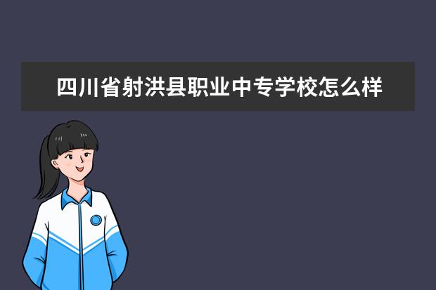 四川省射洪县职业中专学校怎么样 四川省射洪县职业中专学校简介