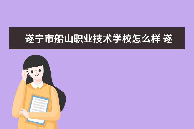 遂宁市船山职业技术学校怎么样 遂宁市船山职业技术学校简介