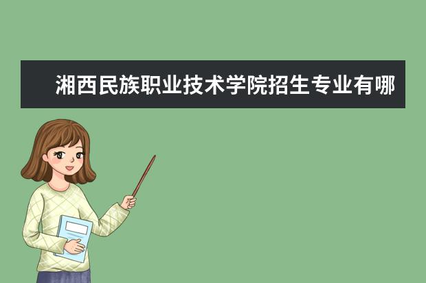 湘西民族职业技术学院招生专业有哪些（专业目录）