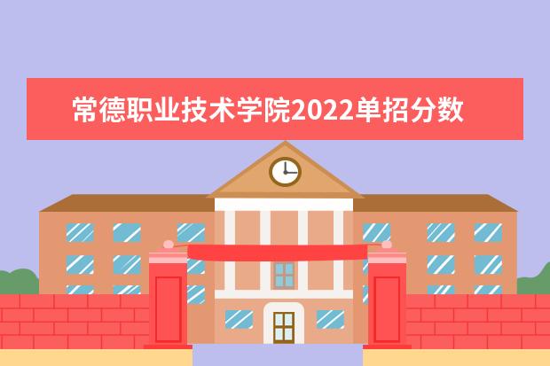 常德职业技术学院2022单招分数线是多少