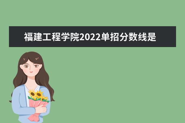 福建工程学院2022单招分数线是多少