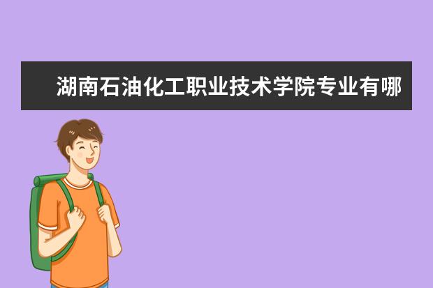 湖南石油化工职业技术学院专业有哪些（专业目录一览表）