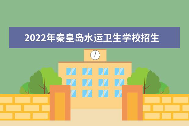 2022年秦皇岛水运卫生学校招生简章