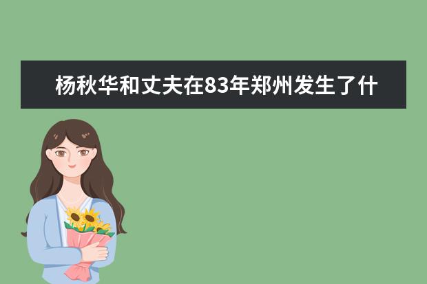 杨秋华和丈夫在83年郑州发生了什么事 杨秋华和丈夫在83年郑州发生了