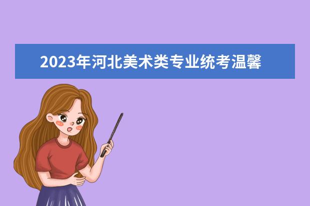 2023年河北美术类专业统考温馨提示