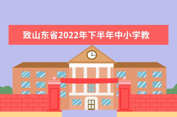 致山东省2022年下半年中小学教师资格考试（面试）考生的一封信