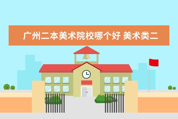 广州二本美术院校哪个好 美术类二本大学排名
