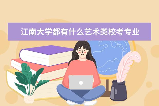 江南大学都有什么艺术类校考专业 历年分数线是多少  如何