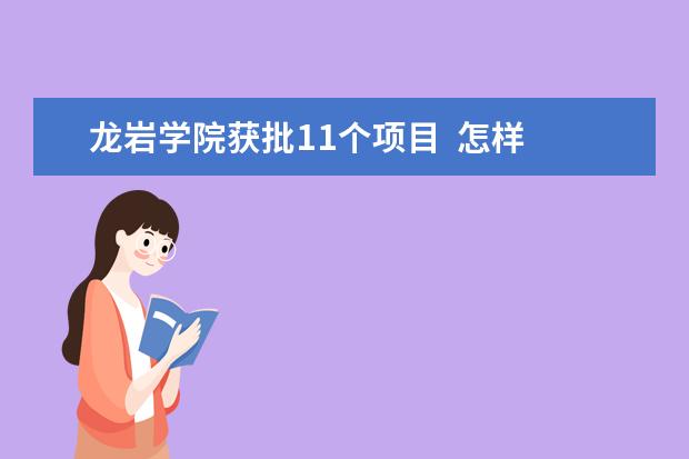 龙岩学院获批11个项目  怎样